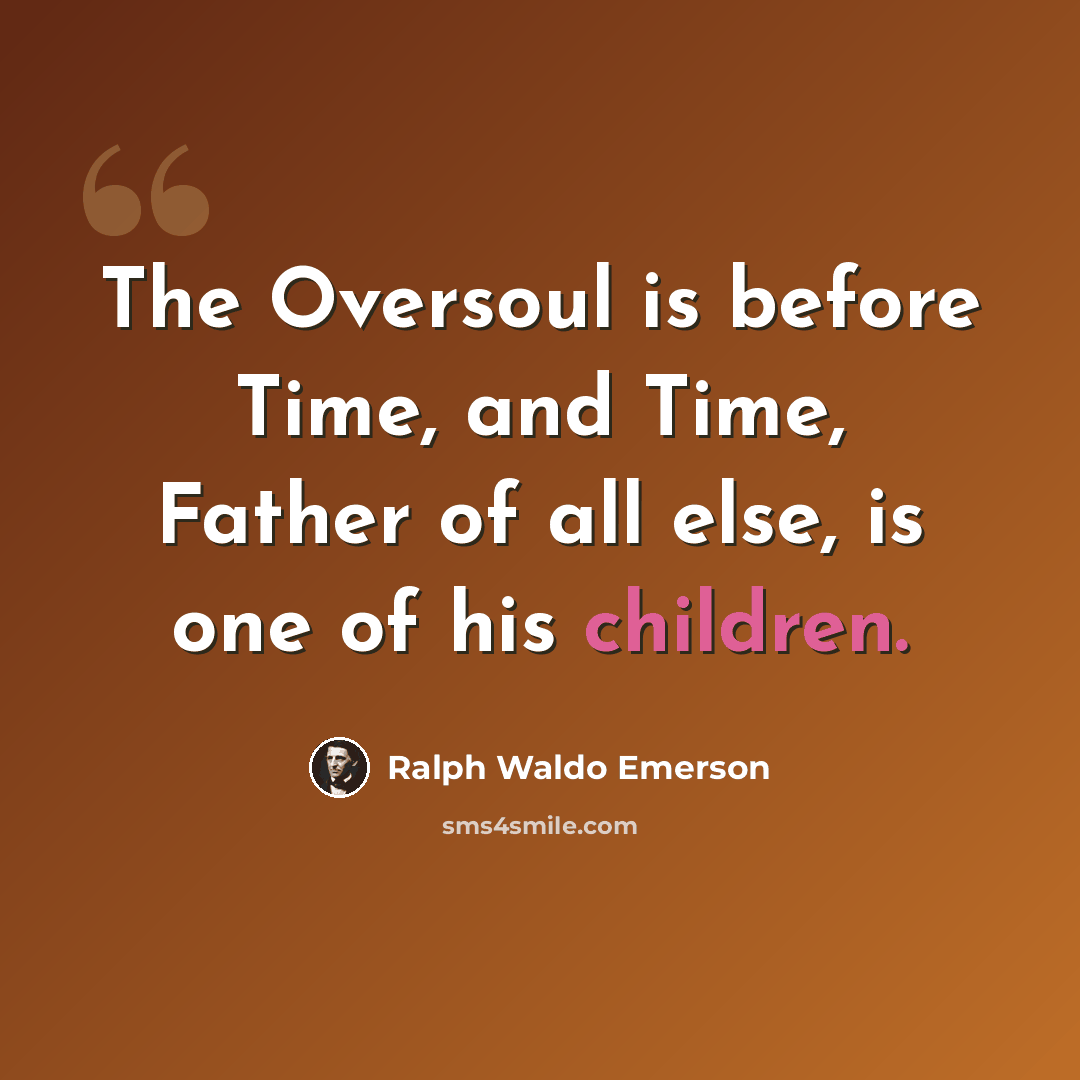 “The Oversoul is before Time, and Time, Father of all else, is one of his children.” quote by Ralph Waldo Emerson