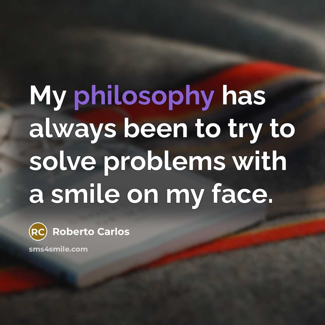 “My philosophy has always been to try to solve problems with a smile on my face.” quote by Roberto Carlos