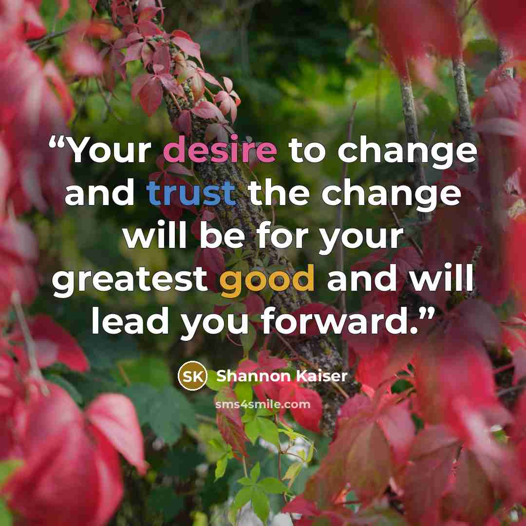 “Your desire to change and trust the change will be for your greatest good and will lead you forward.” quote by Shannon Kaiser