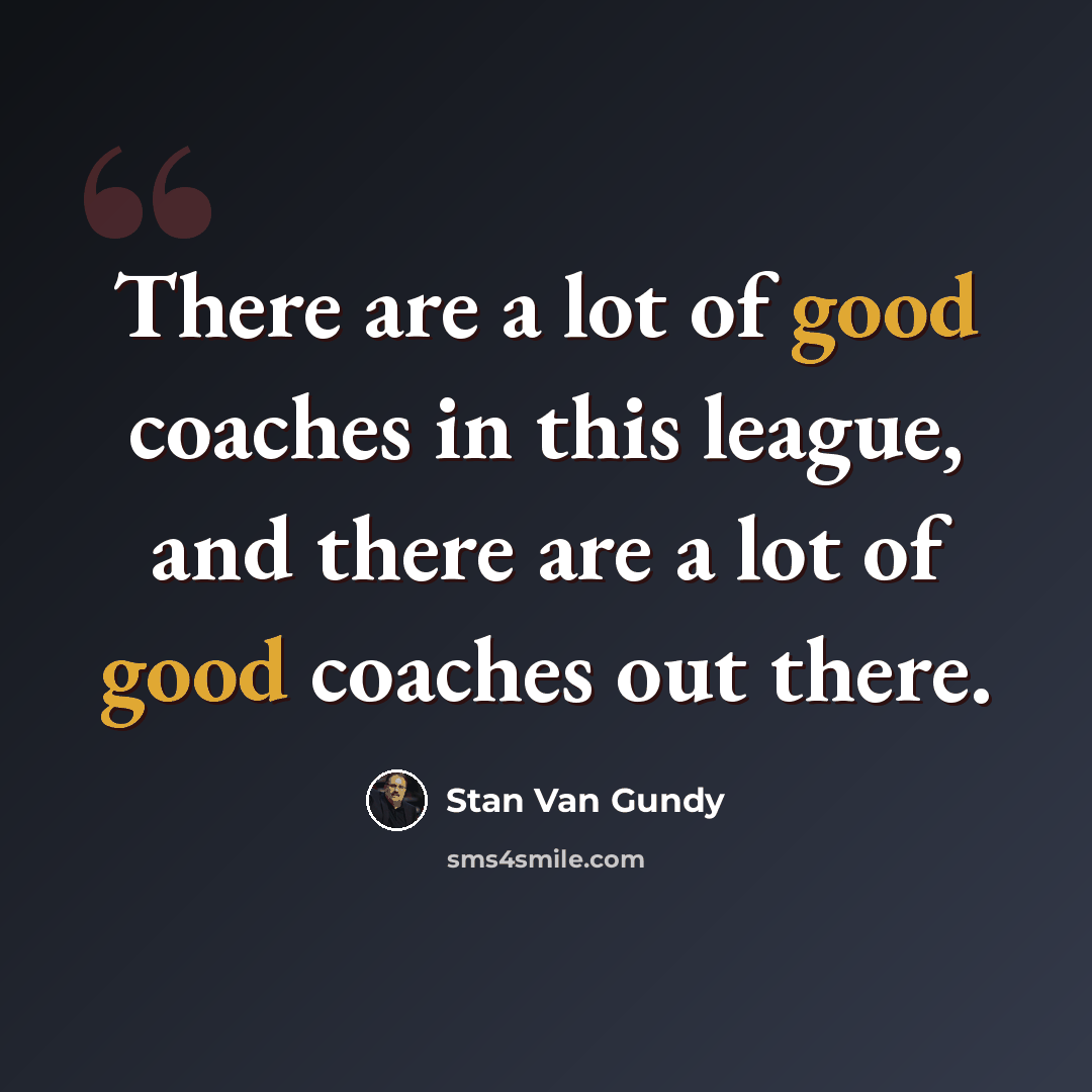 “There are a lot of good coaches in this league, and there are a lot of good coaches out there.” quote by Stan Van Gundy