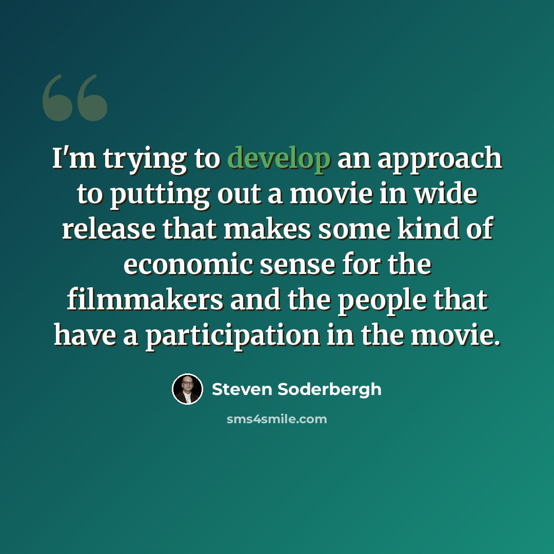 “I'm trying to develop an approach to putting out a movie in wide release that makes some kind of economic sense for the filmmakers and the people that have a participation in the movie.” quote by Steven Soderbergh