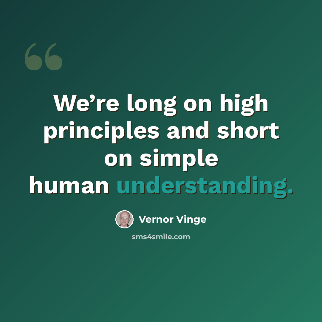 “We’re long on high principles and short on simple human understanding.” quote by Vernor Vinge