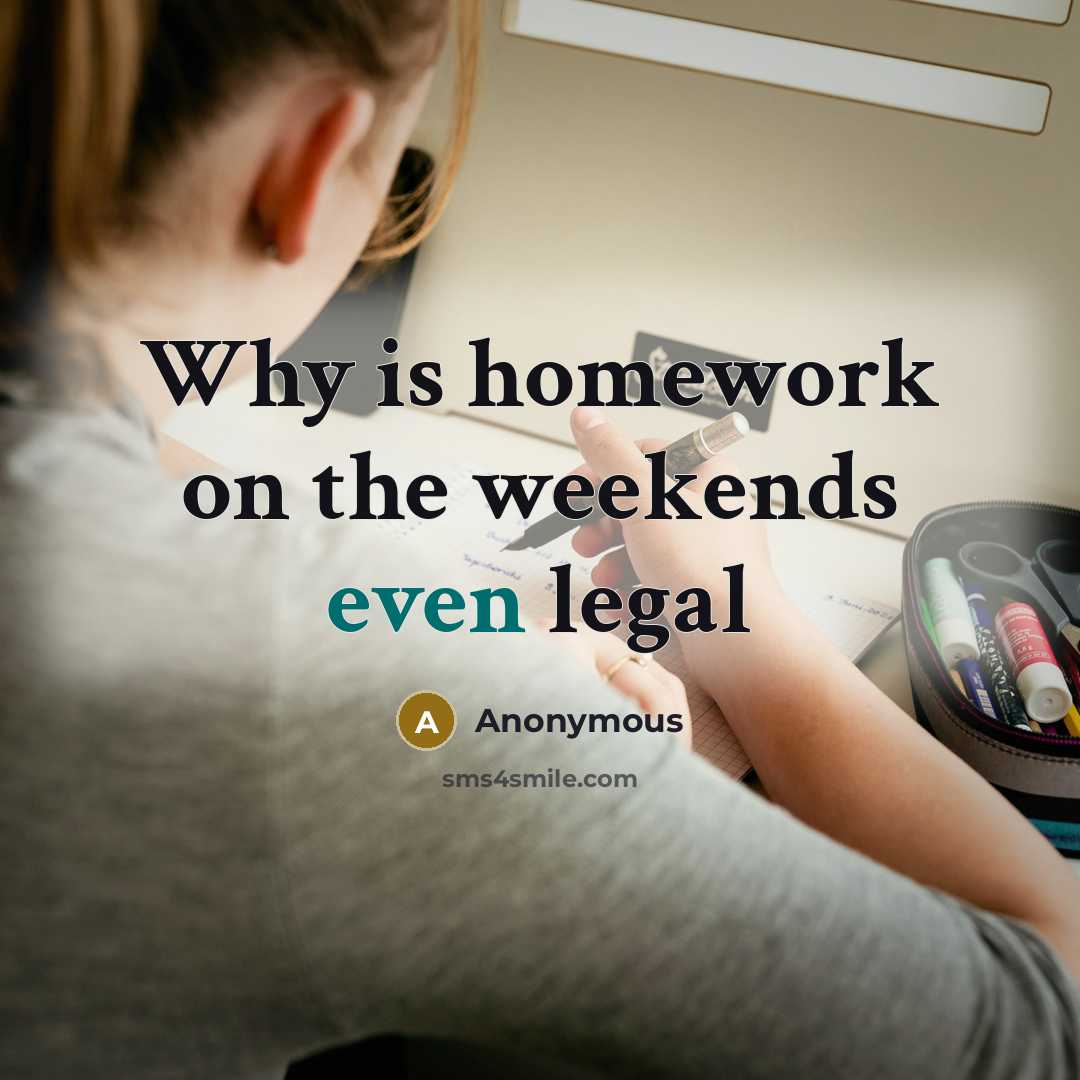 “Why is homework on the weekends even legal” quote by Anonymous