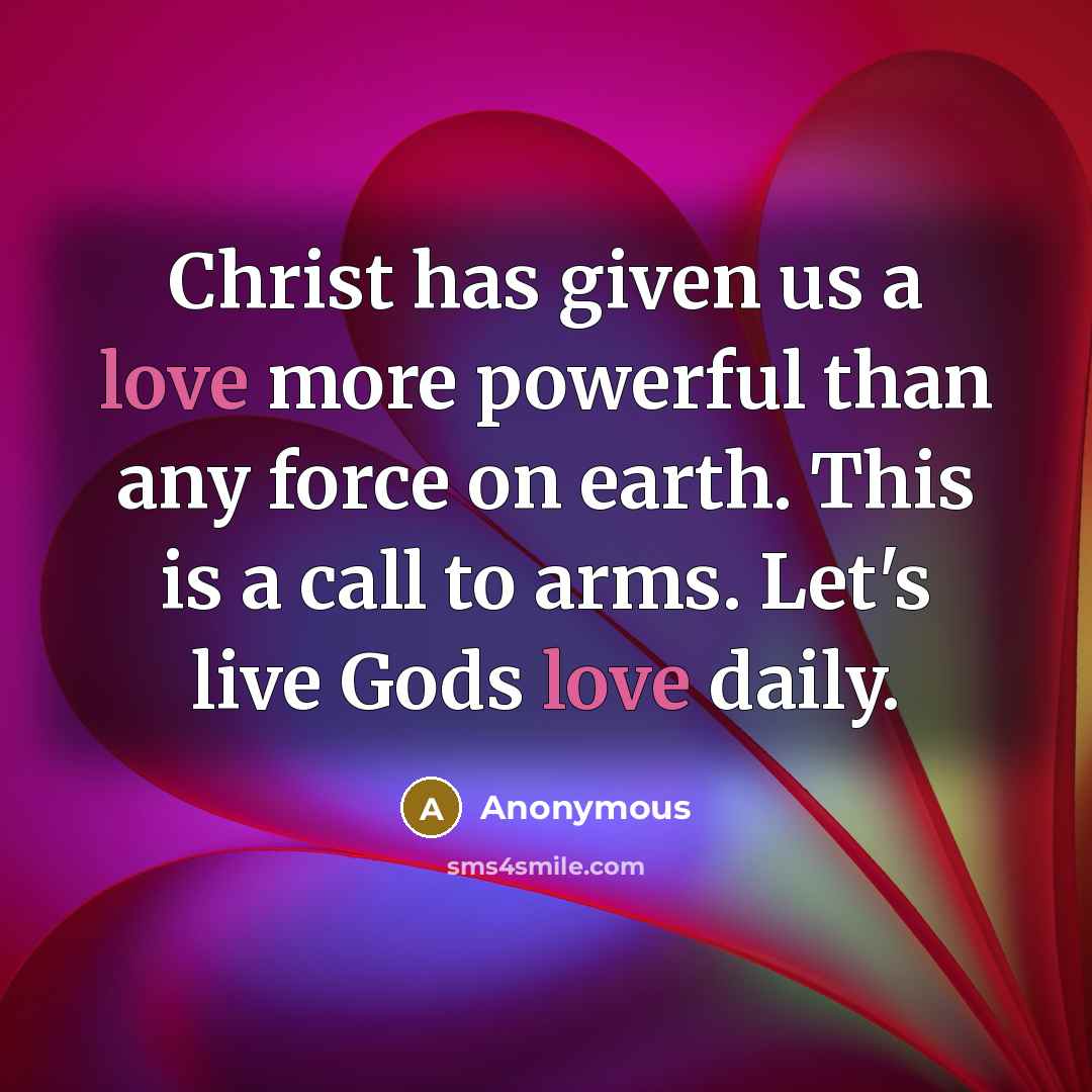 “Christ has given us a love more powerful than any force on earth. This is a call to arms. Let's live Gods love daily.” quote by Anonymous