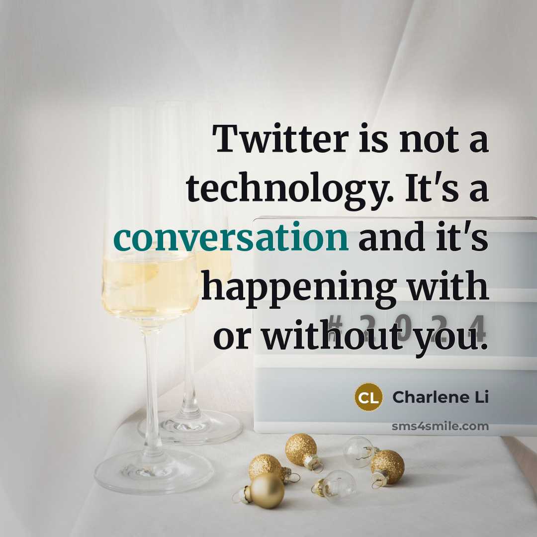 “Twitter is not a technology. It's a conversation and it's happening with or without you.” quote by Charlene Li
