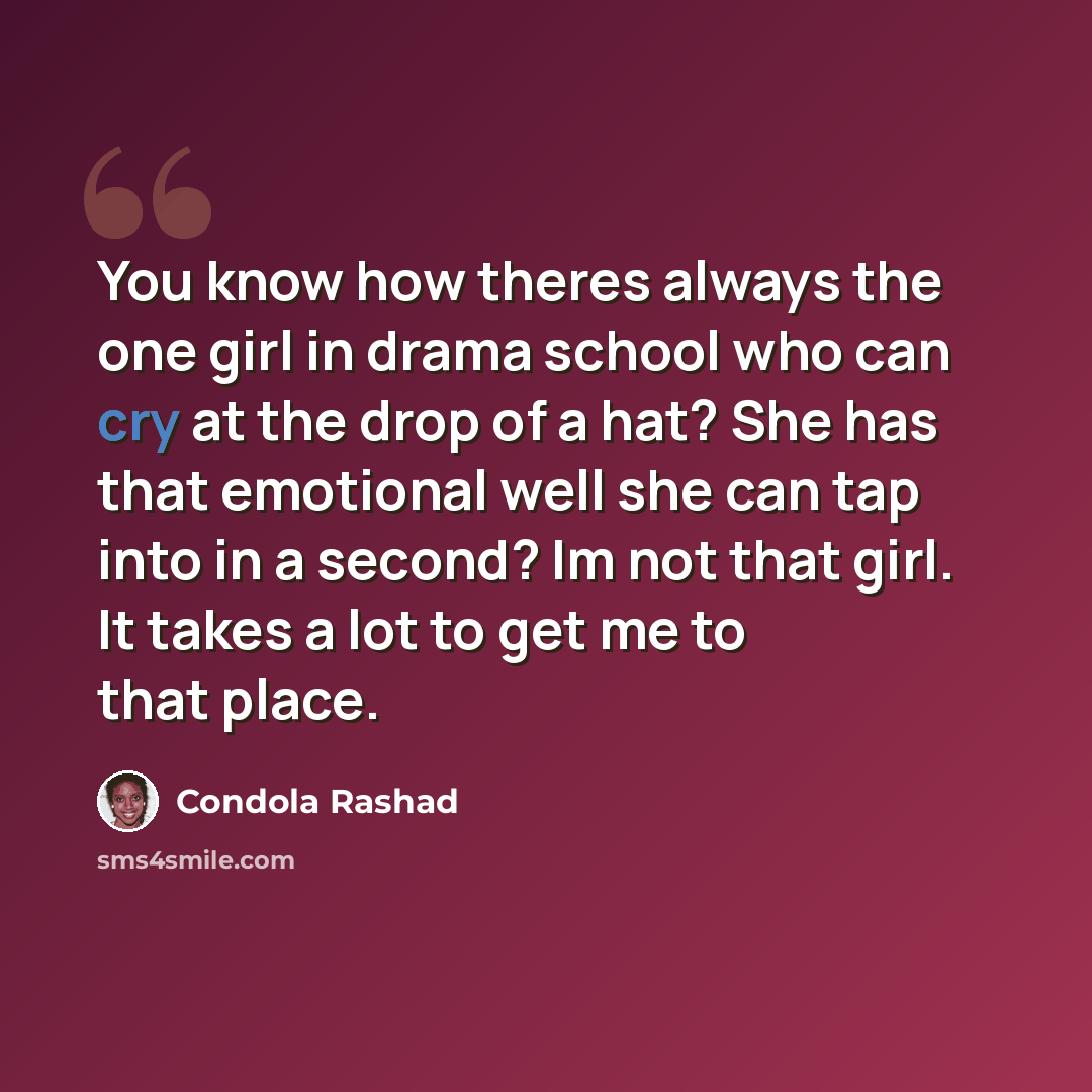 “You know how theres always the one girl in drama school who can cry at the drop of a hat? She has that emotional well she can tap into in a second? Im not that girl. It takes a lot to get me to that place.” quote by Condola Rashad