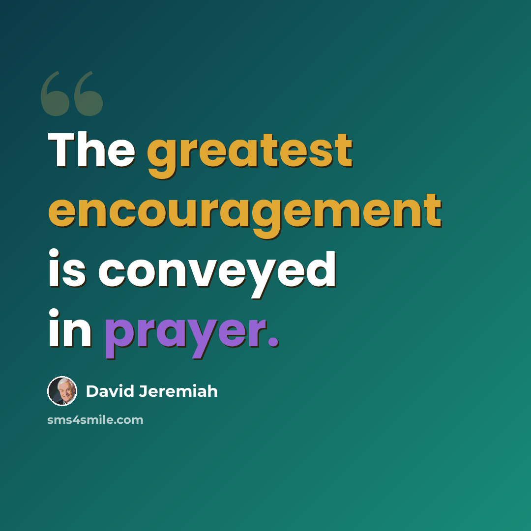 “The greatest encouragement is conveyed in prayer.” quote by David Jeremiah