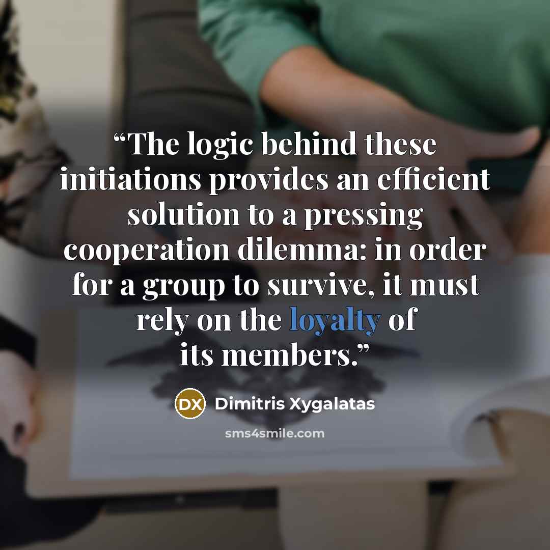 “The logic behind these initiations provides an efficient solution to a pressing cooperation dilemma: in order for a group to survive, it must rely on the loyalty of its members.” quote by Dimitris Xygalatas