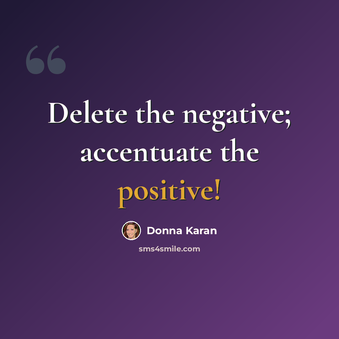 “Delete the negative; accentuate the positive!” quote by Donna Karan
