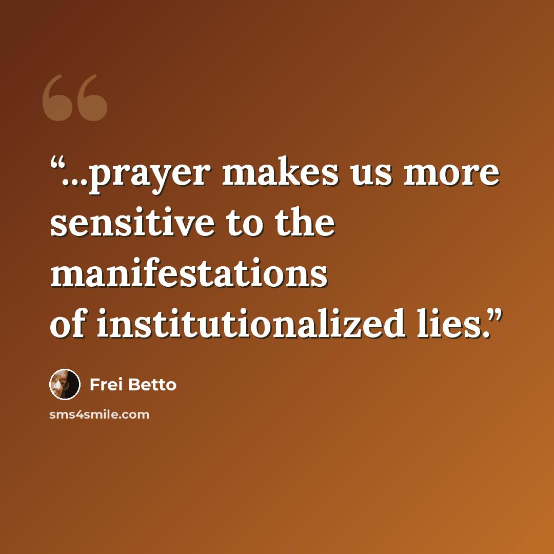 “...prayer makes us more sensitive to the manifestations of institutionalized lies.” quote by Frei Betto