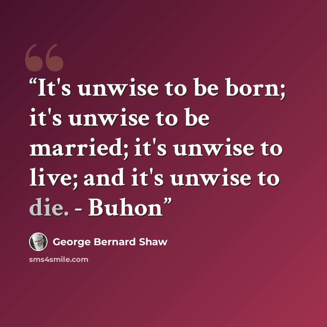 “It's unwise to be born; it's unwise to be married; it's unwise to live; and it's unwise to die. - Buhon” quote by George Bernard Shaw