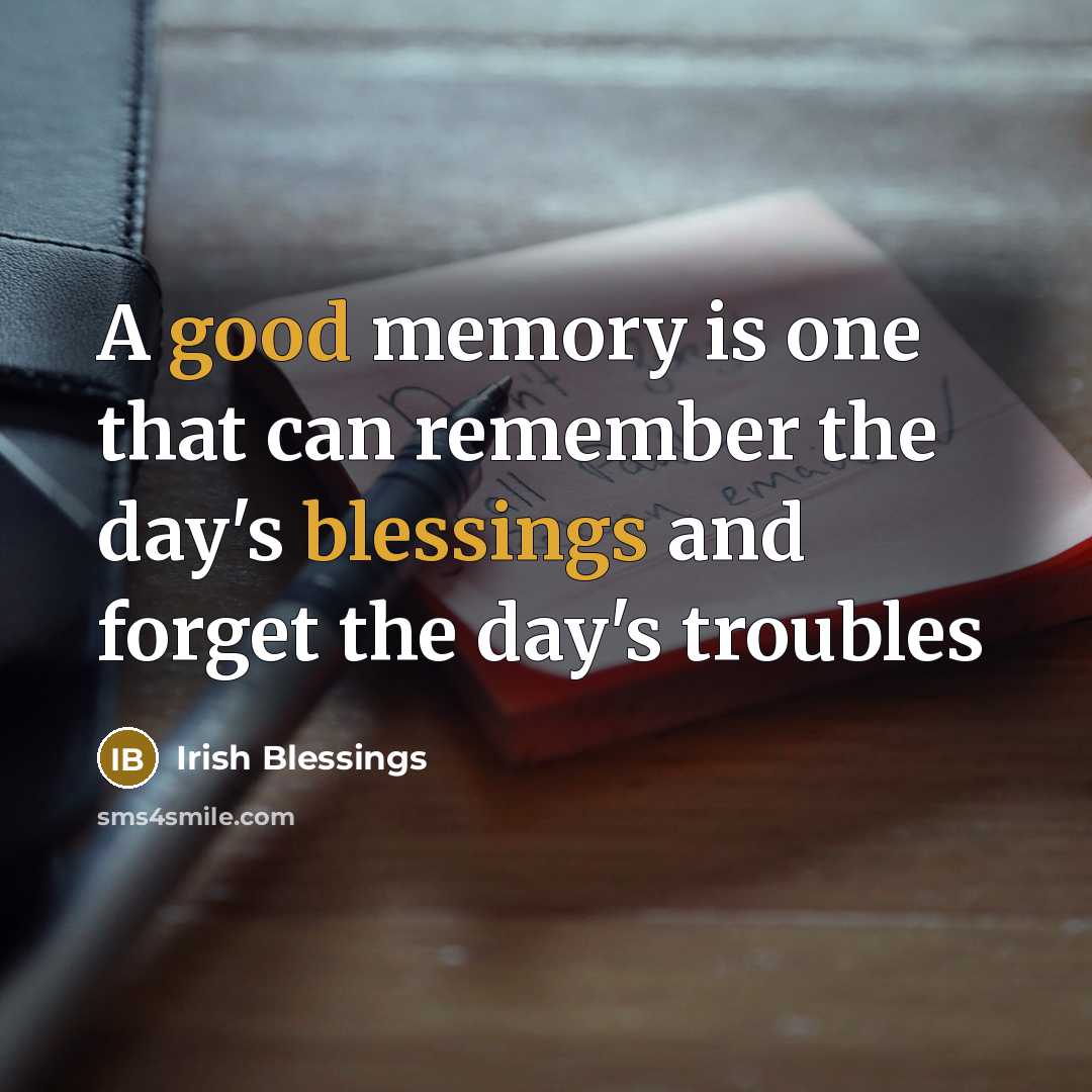 “A good memory is one that can remember the day's blessings and forget the day's troubles” quote by Irish Blessings