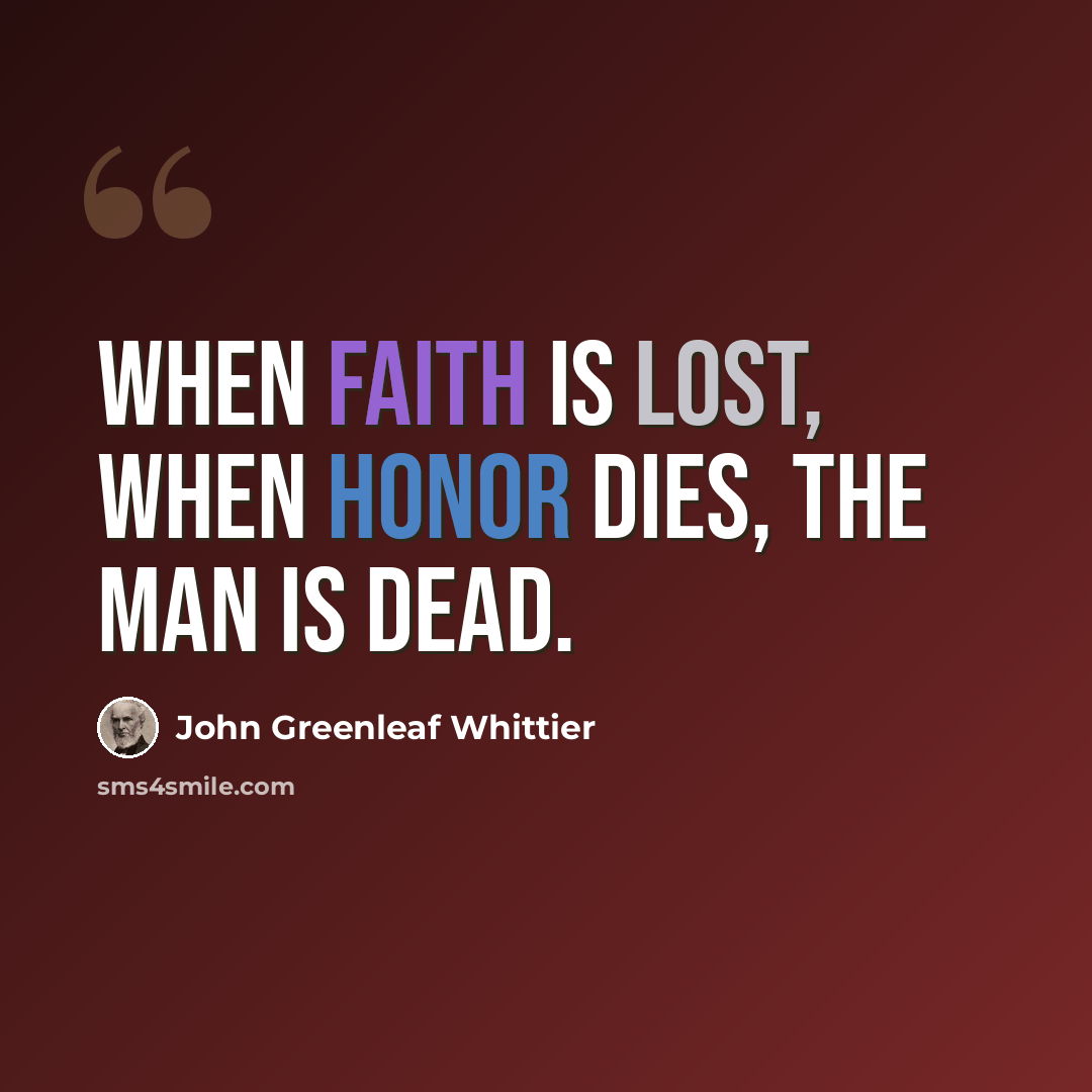 “When faith is lost, when honor dies, the man is dead.” quote by John Greenleaf Whittier