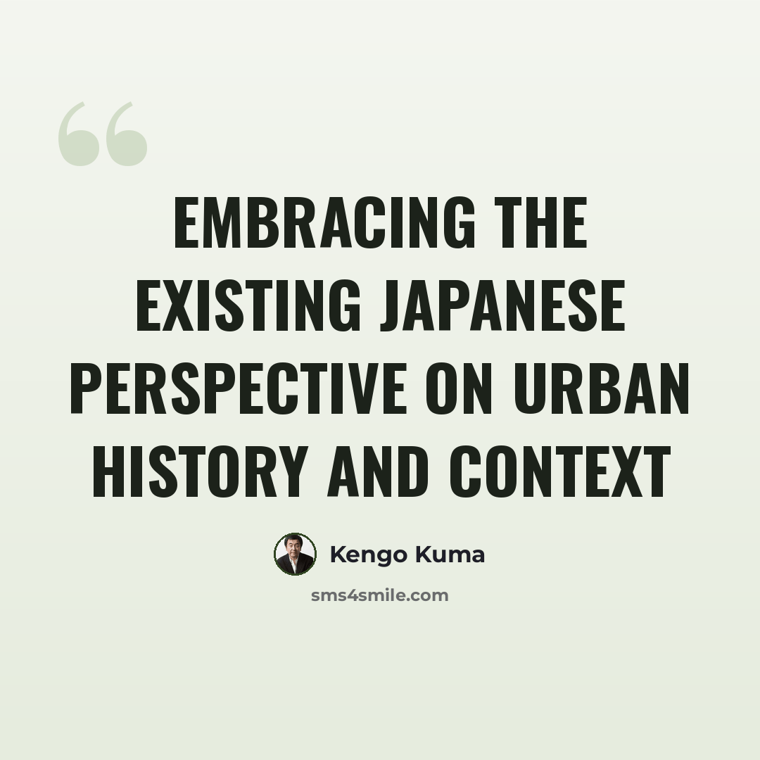 “EMBRACING THE EXISTING Japanese perspective on urban history and context” quote by Kengo Kuma