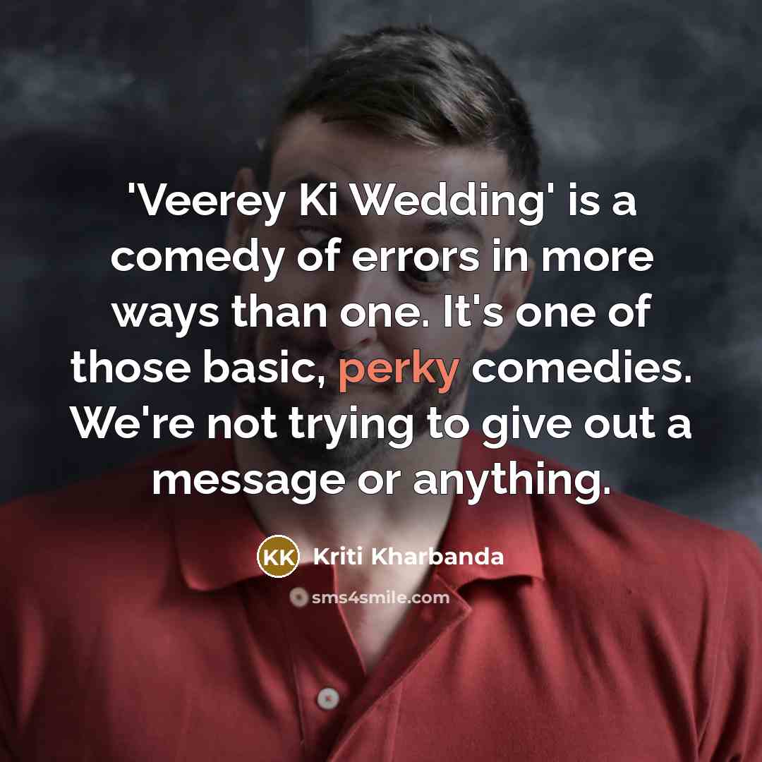 “'Veerey Ki Wedding' is a comedy of errors in more ways than one. It's one of those basic, perky comedies. We're not trying to give out a message or anything.” quote by Kriti Kharbanda