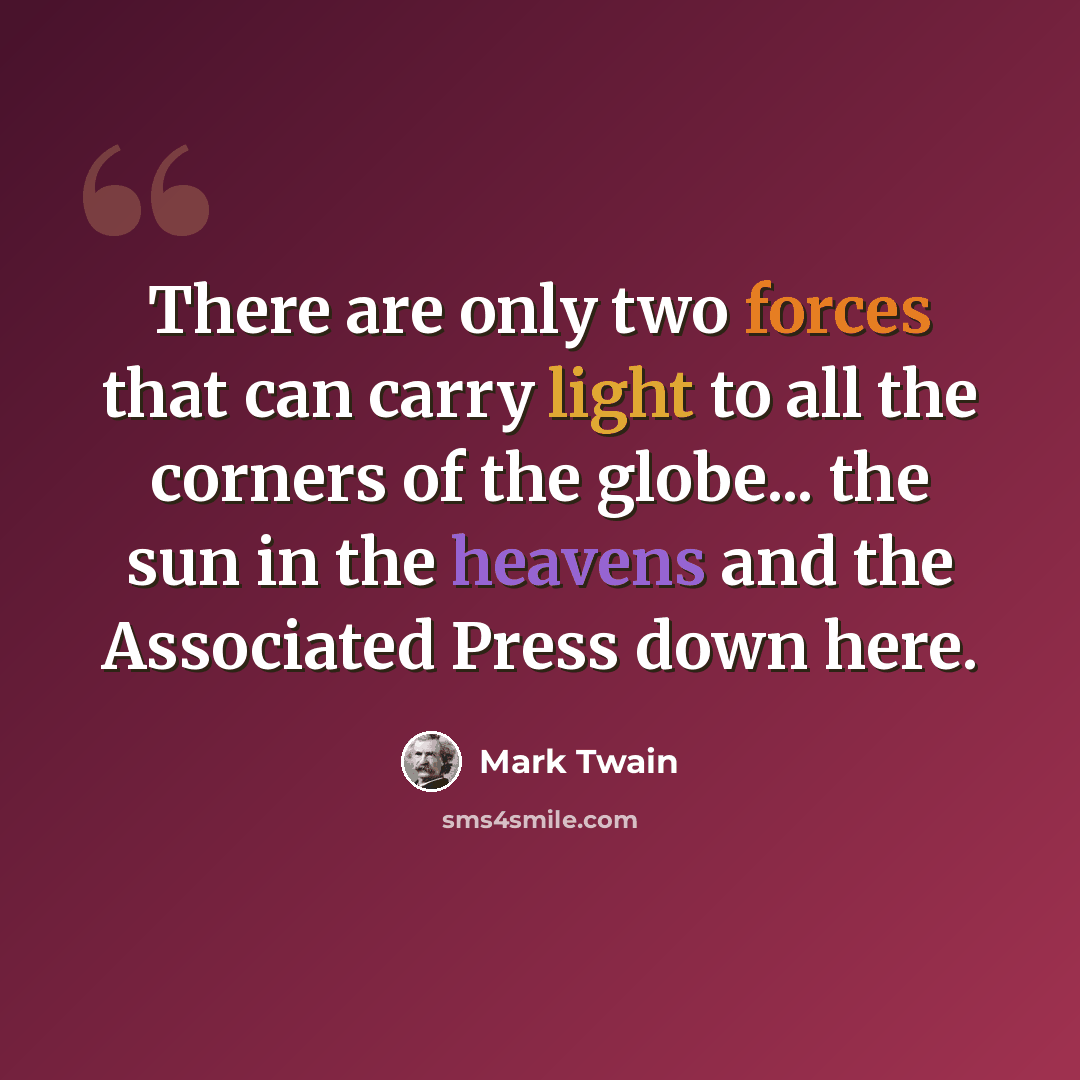 “There are only two forces that can carry light to all the corners of the globe... the sun in the heavens and the Associated Press down here.” quote by Mark Twain