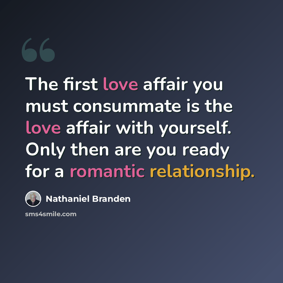 “The first love affair you must consummate is the love affair with yourself. Only then are you ready for a romantic relationship.” quote by Nathaniel Branden