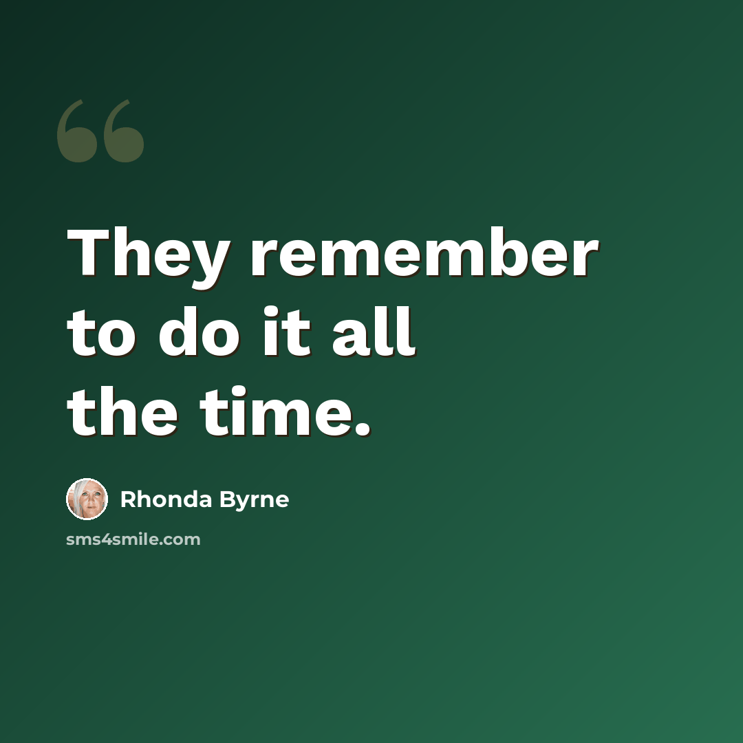 “They remember to do it all the time.” quote by Rhonda Byrne