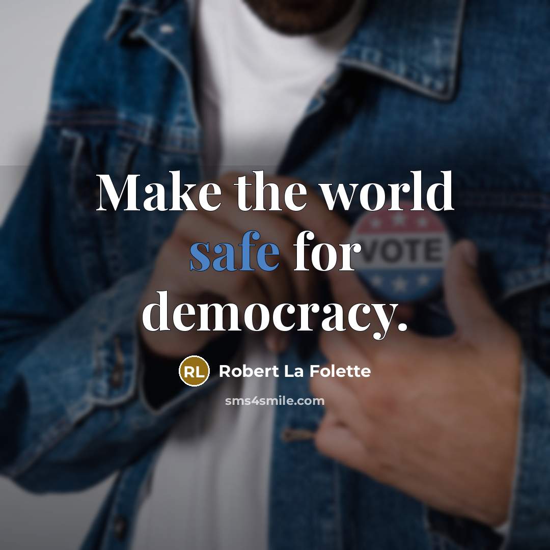 “Make the world safe for democracy.” quote by Robert La Folette