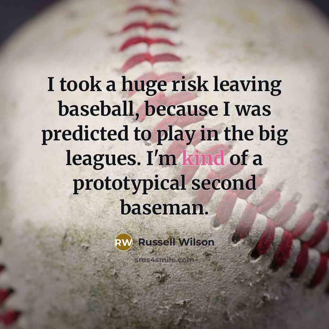 “I took a huge risk leaving baseball, because I was predicted to play in the big leagues. I'm kind of a prototypical second baseman.” quote by Russell Wilson