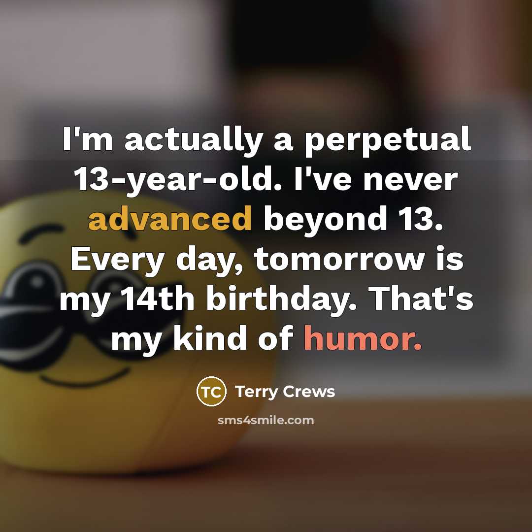 “I'm actually a perpetual 13-year-old. I've never advanced beyond 13. Every day, tomorrow is my 14th birthday. That's my kind of humor.” quote by Terry Crews