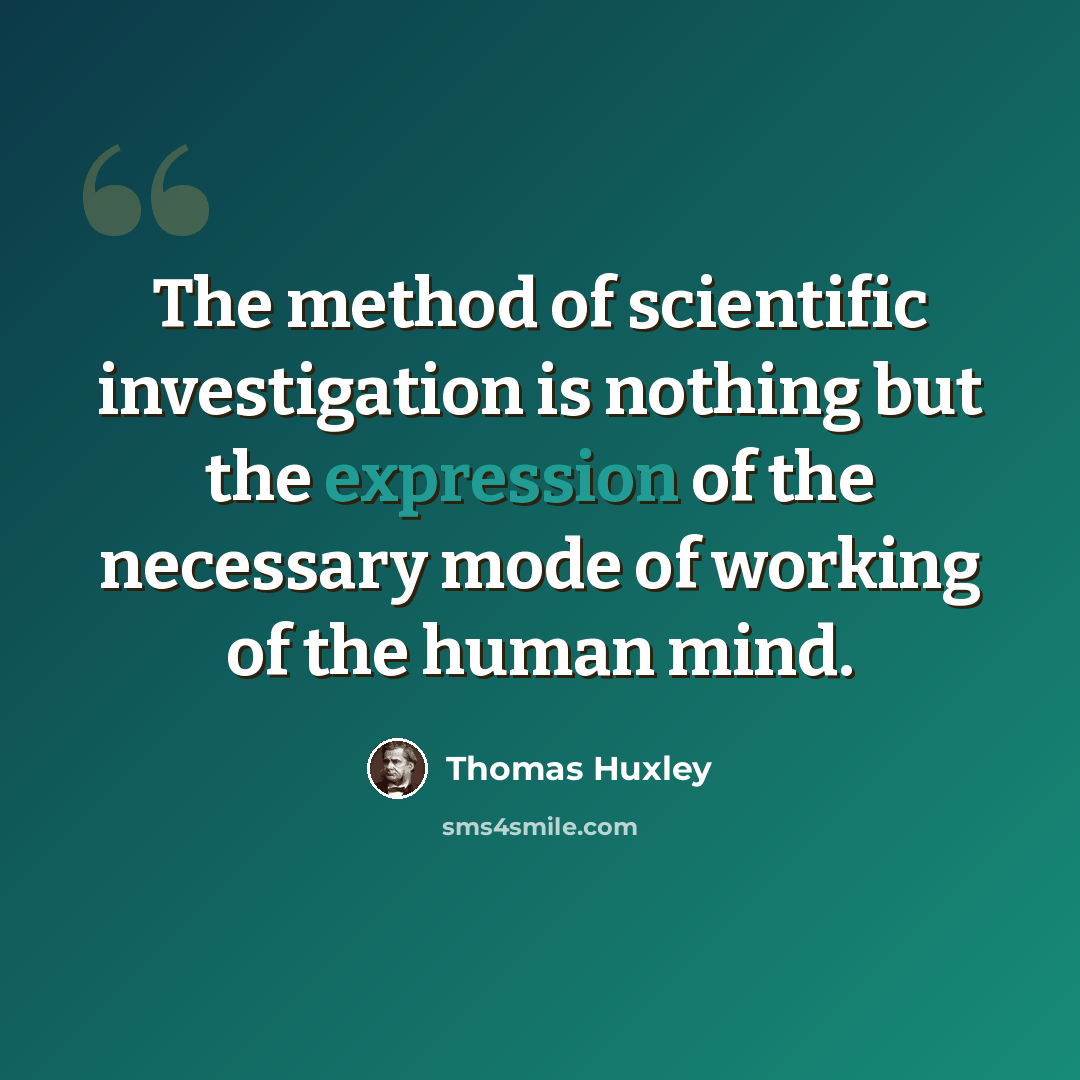 “The method of scientific investigation is nothing but the expression of the necessary mode of working of the human mind.” quote by Thomas Huxley