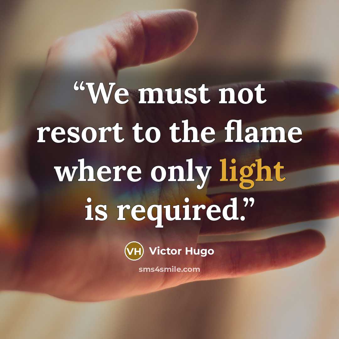“We must not resort to the flame where only light is required.” quote by Victor Hugo