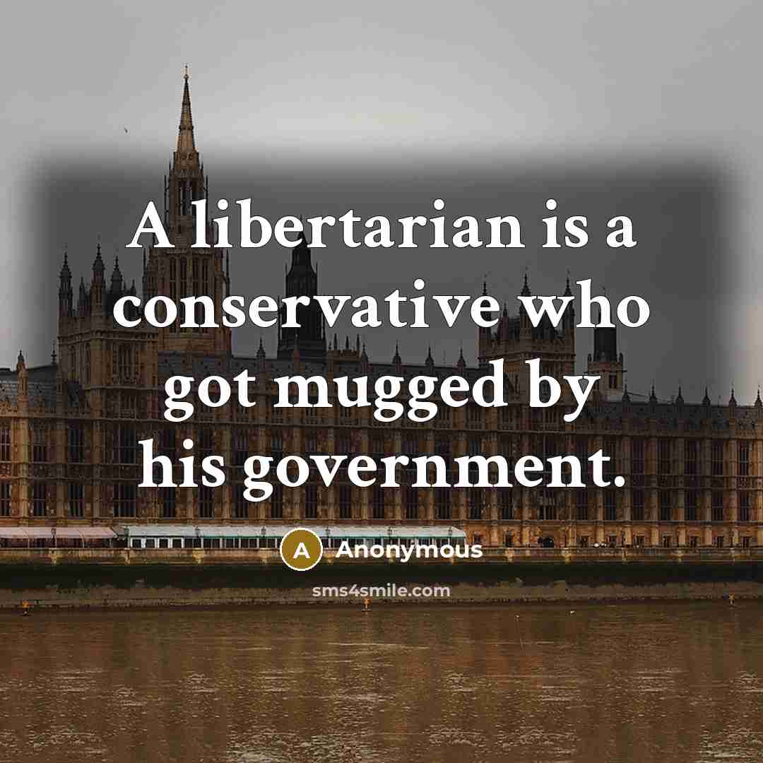 “A libertarian is a conservative who got mugged by his government.” quote by Anonymous