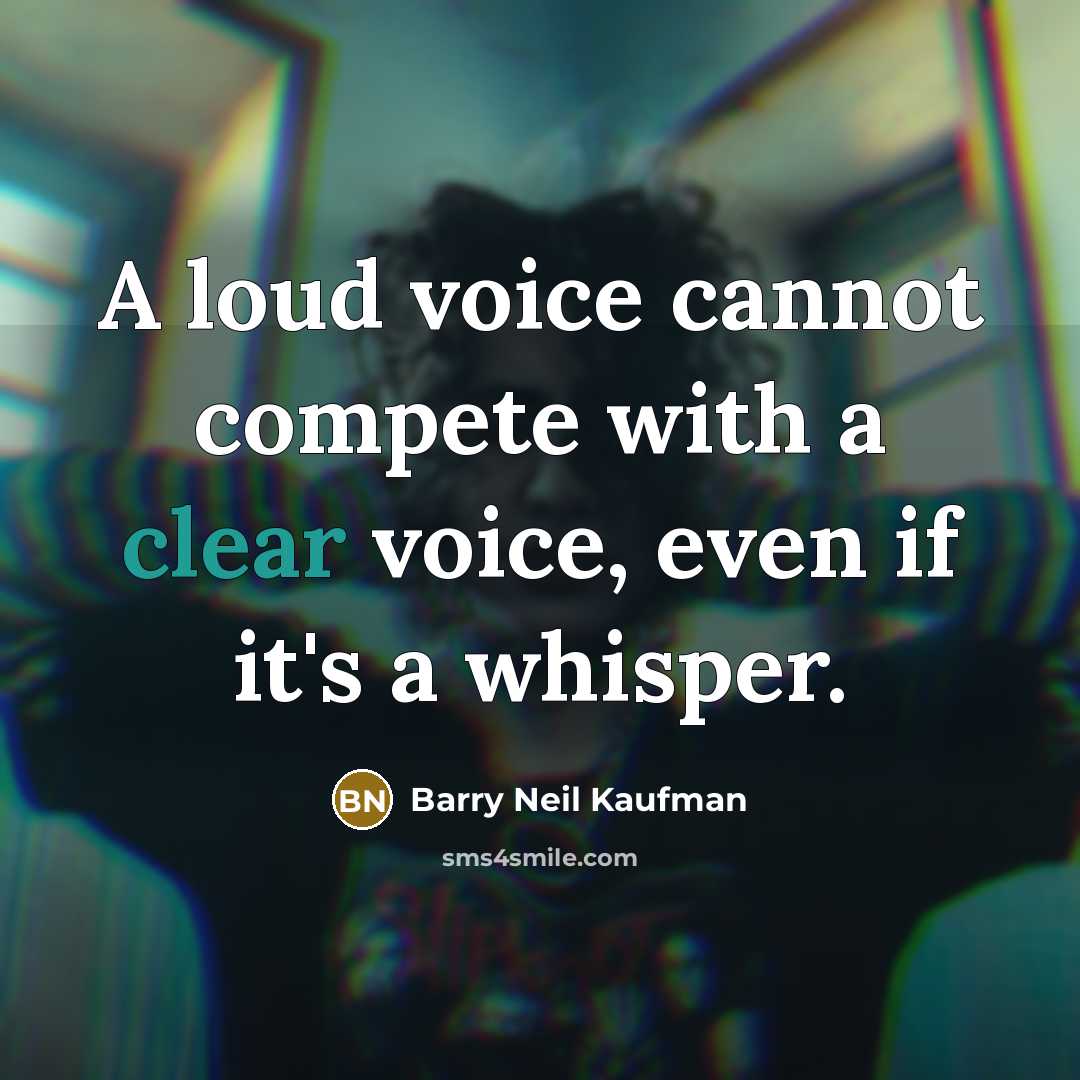 “A loud voice cannot compete with a clear voice, even if it's a whisper.” quote by Barry Neil Kaufman