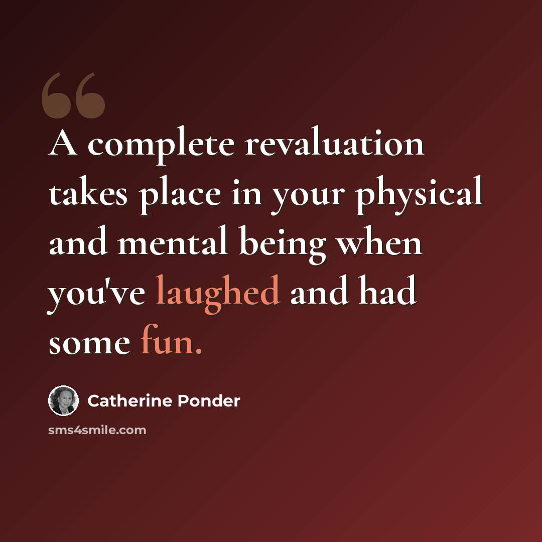 “A complete revaluation takes place in your physical and mental being when you've laughed and had some fun.” quote by Catherine Ponder