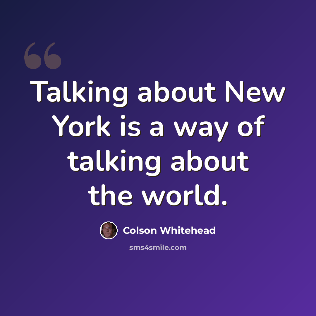 “Talking about New York is a way of talking about the world.” quote by Colson Whitehead