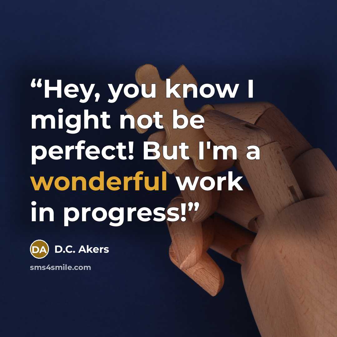 “Hey, you know I might not be perfect! But I'm a wonderful work in progress!” quote by D.C. Akers