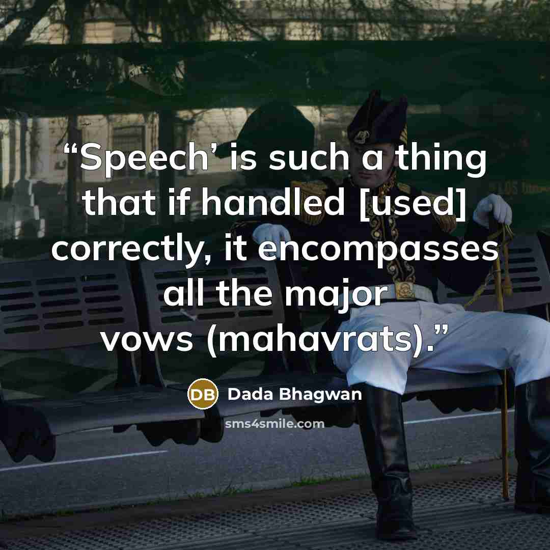 “Speech’ is such a thing that if handled [used] correctly, it encompasses all the major vows (mahavrats).” quote by Dada Bhagwan
