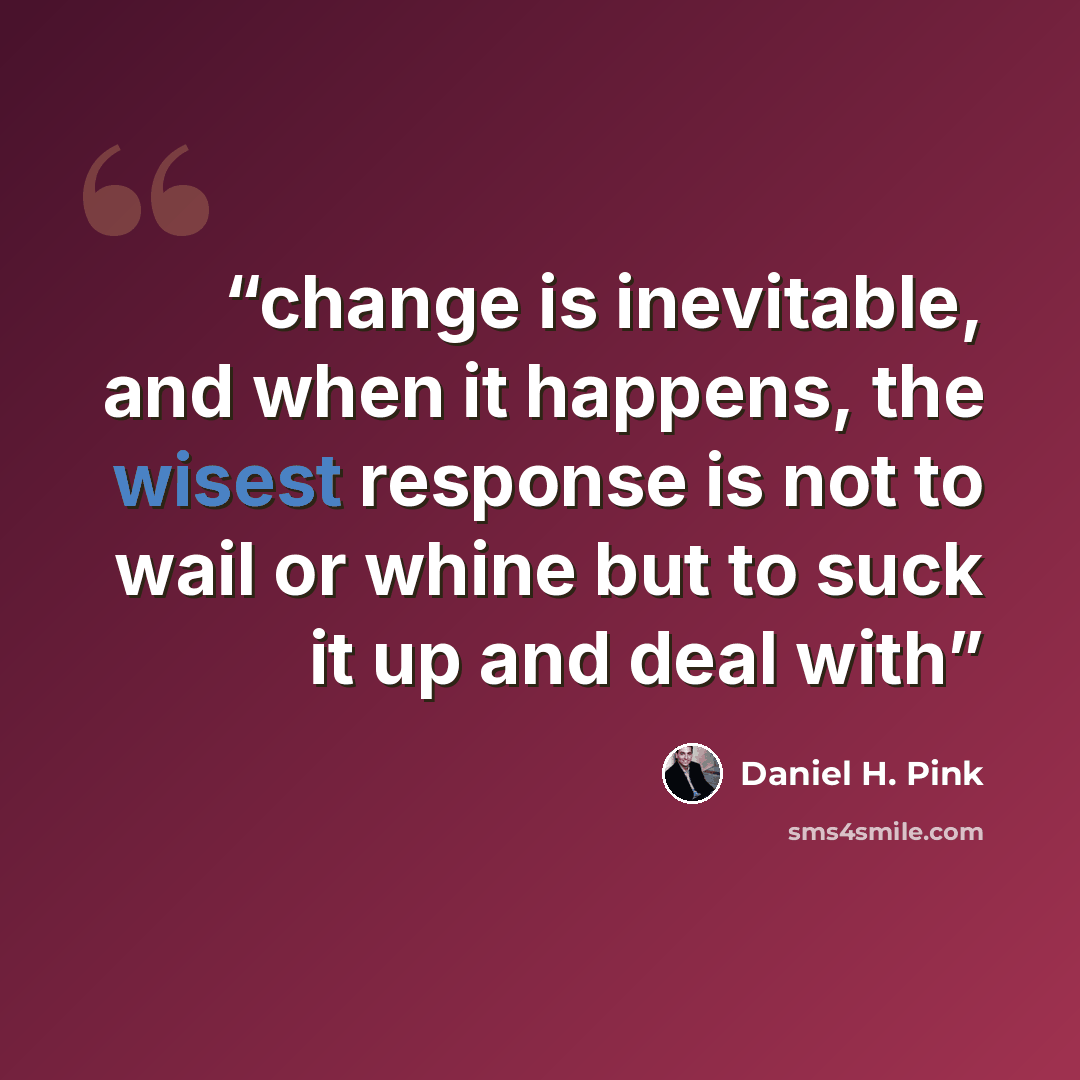 “change is inevitable, and when it happens, the wisest response is not to wail or whine but to suck it up and deal with” quote by Daniel H. Pink