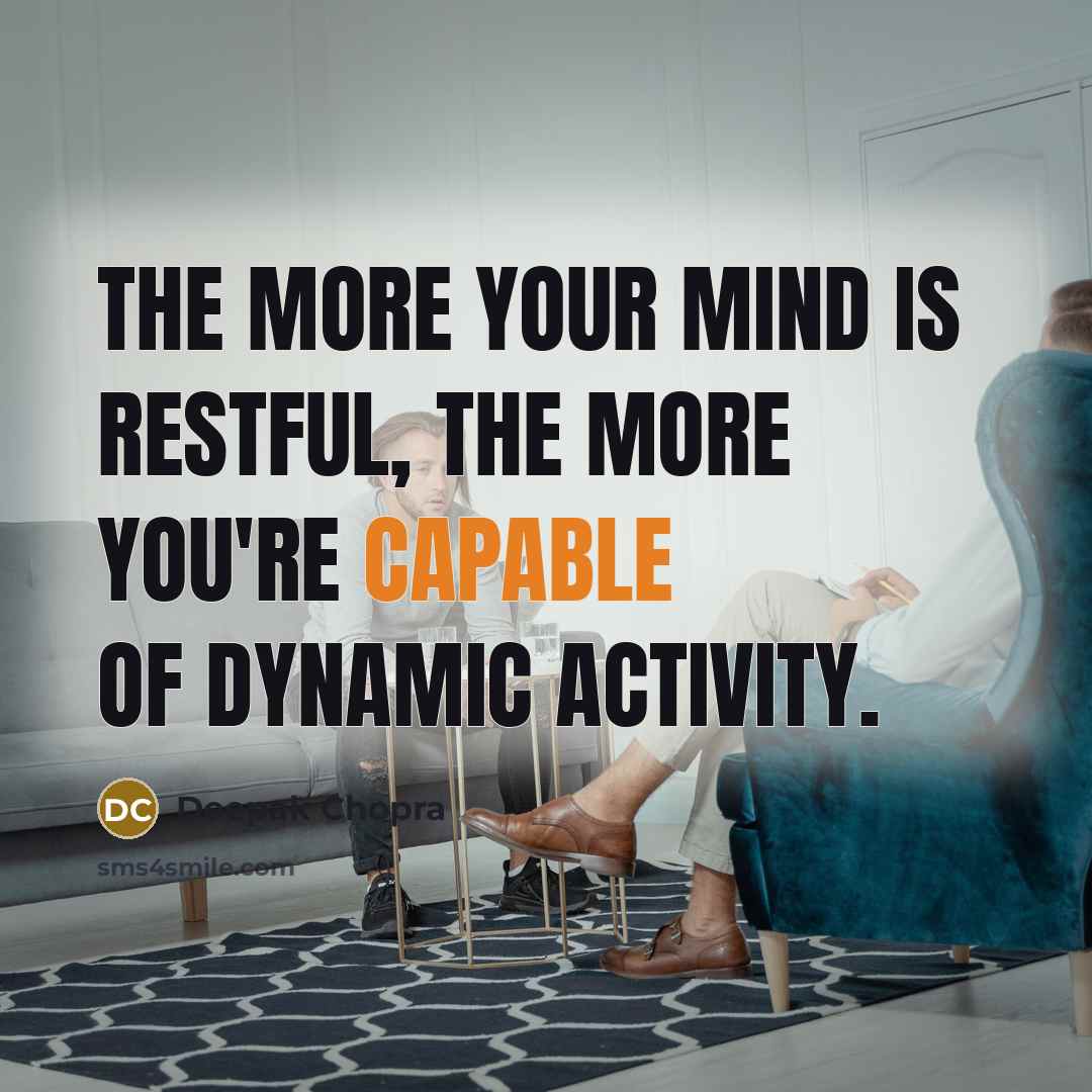 “The more your mind is restful, the more you're capable of dynamic activity.” quote by Deepak Chopra