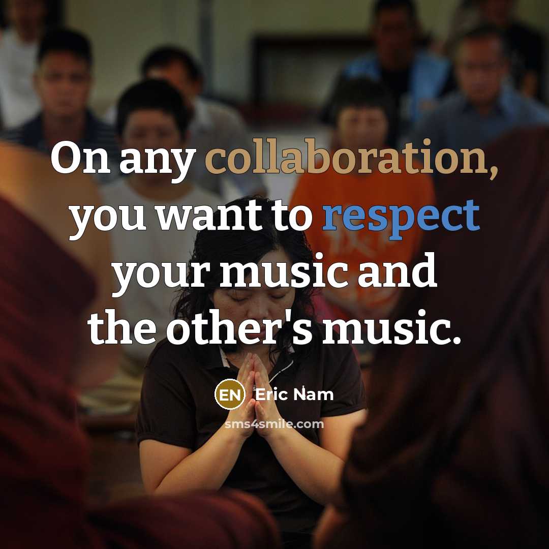 “On any collaboration, you want to respect your music and the other's music.” quote by Eric Nam