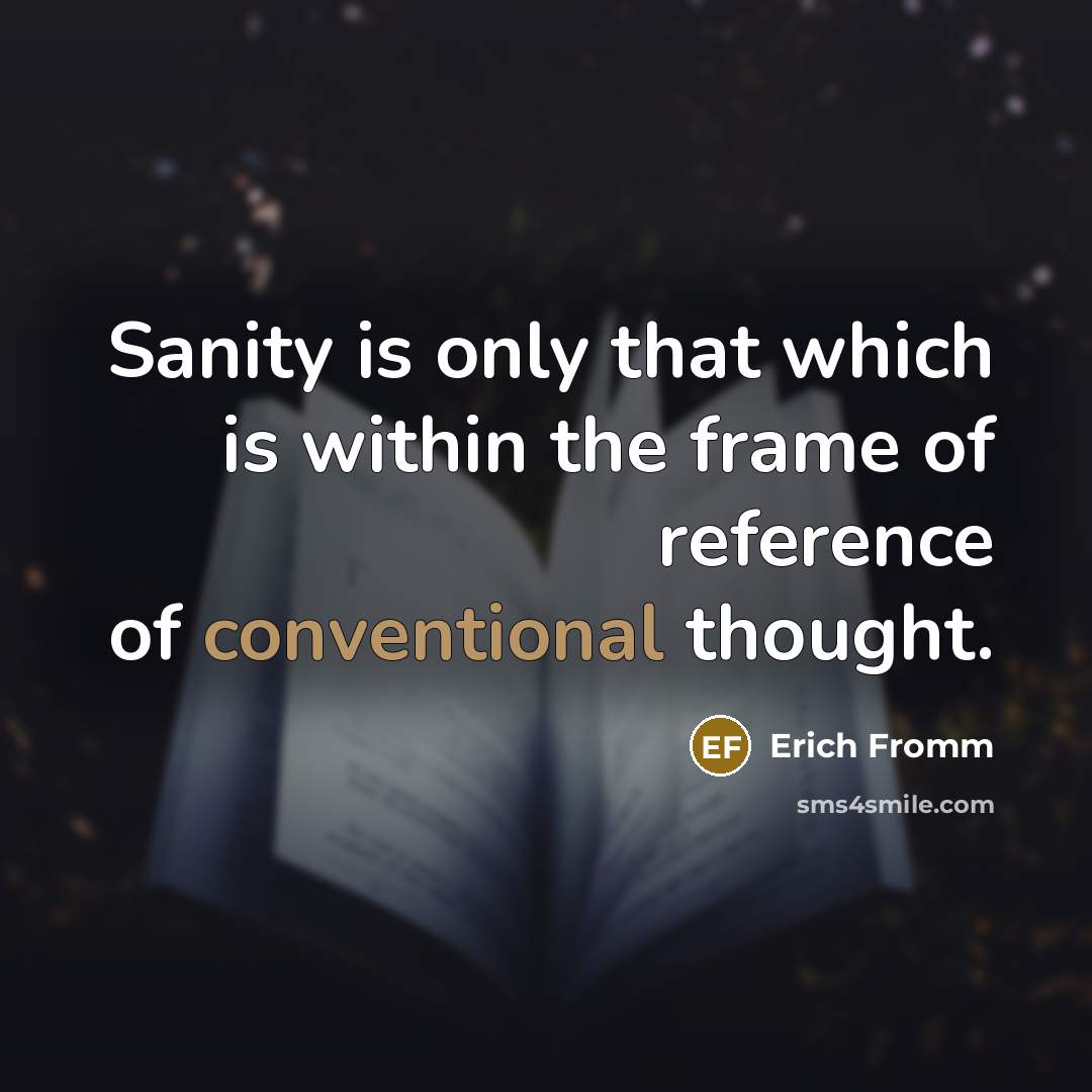 “Sanity is only that which is within the frame of reference of conventional thought.” quote by Erich Fromm