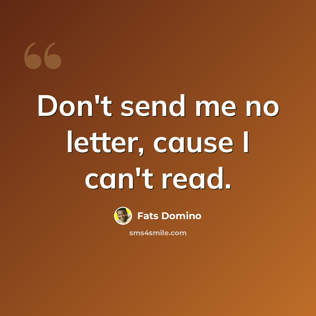 “Don't send me no letter, cause I can't read.” quote by Fats Domino
