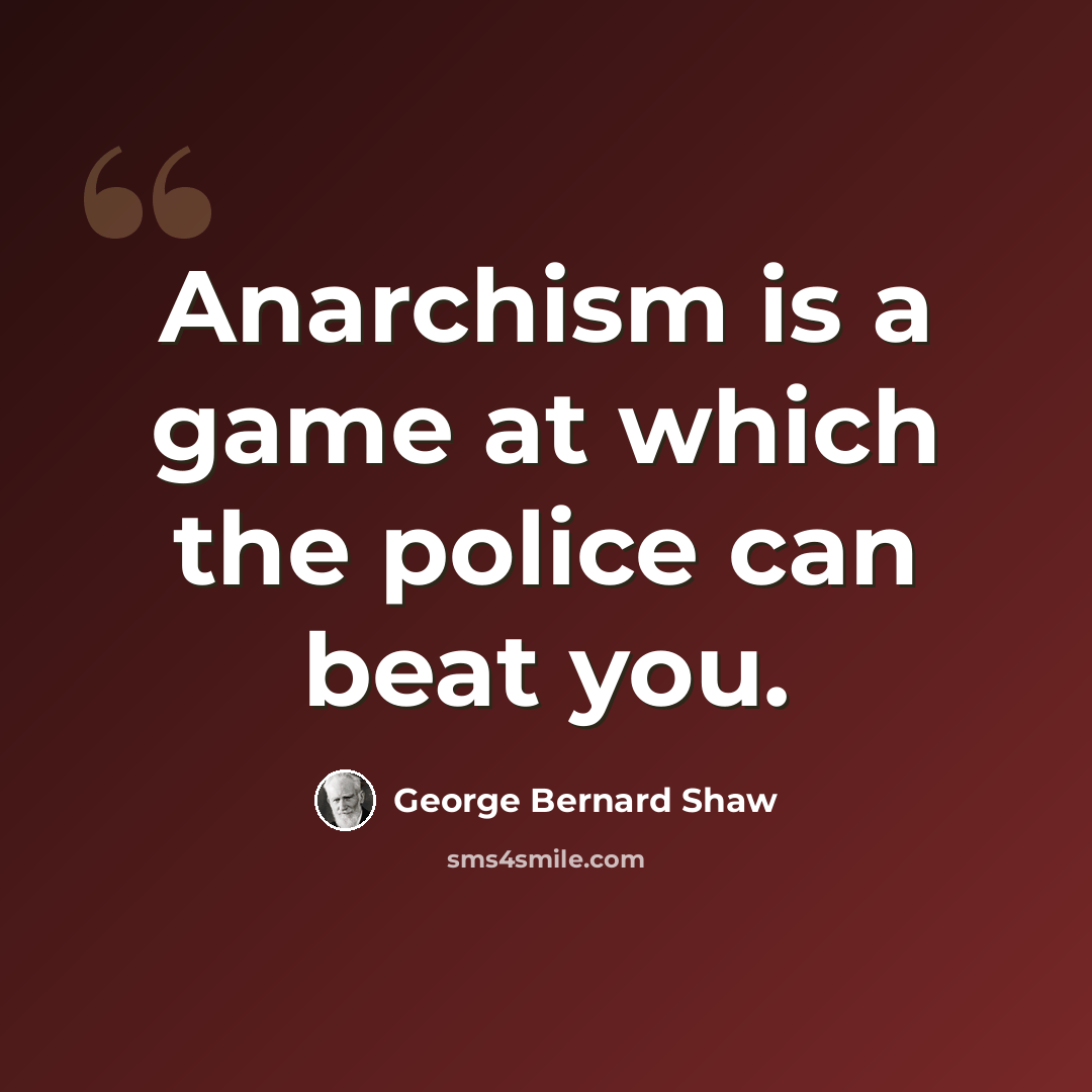 “Anarchism is a game at which the police can beat you.” quote by George Bernard Shaw