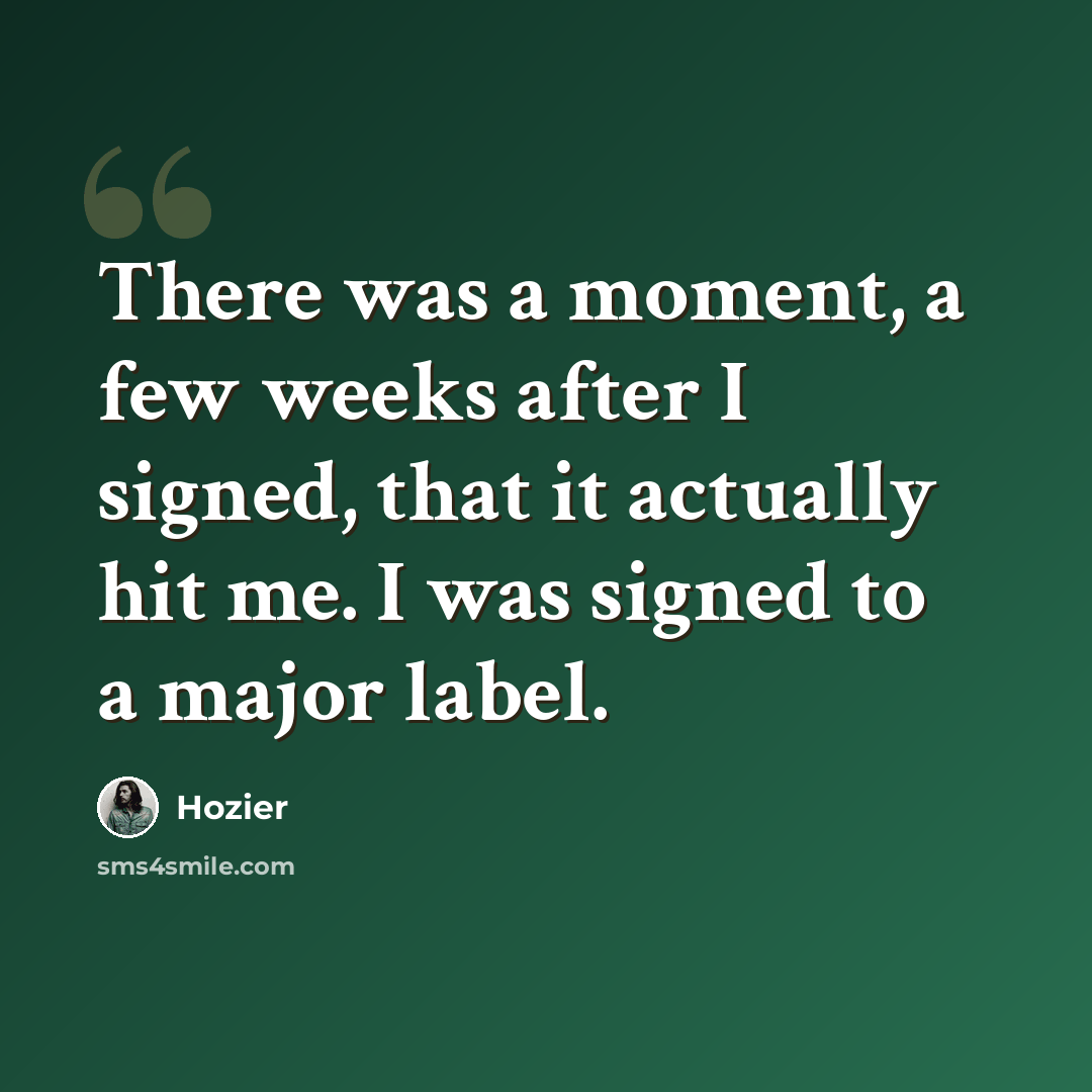 “There was a moment, a few weeks after I signed, that it actually hit me. I was signed to a major label.” quote by Hozier