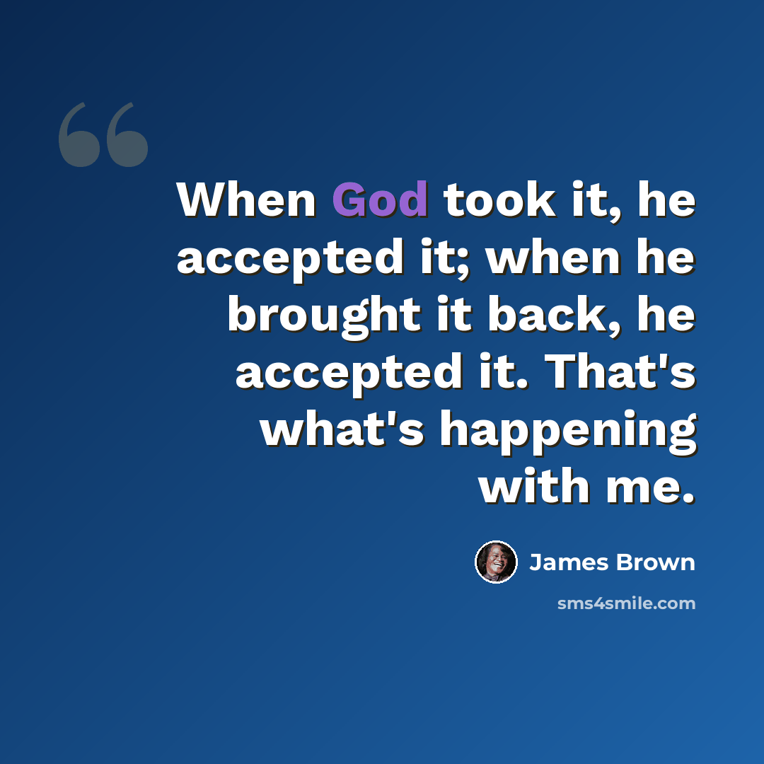 “When God took it, he accepted it; when he brought it back, he accepted it. That's what's happening with me.” quote by James Brown