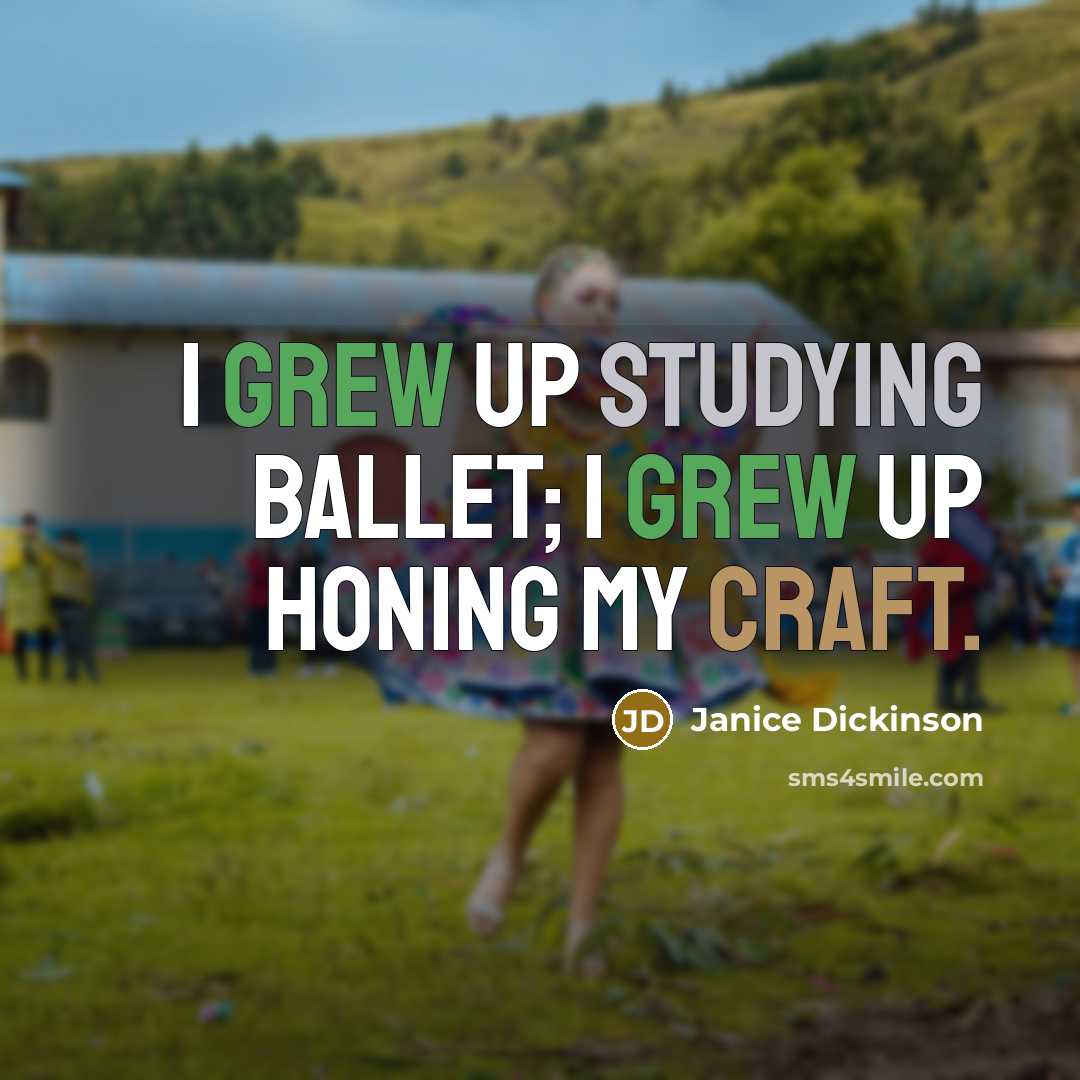 “I grew up studying ballet; I grew up honing my craft.” quote by Janice Dickinson