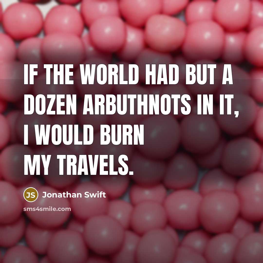“If the world had but a dozen Arbuthnots in it, I would burn my Travels.” quote by Jonathan Swift