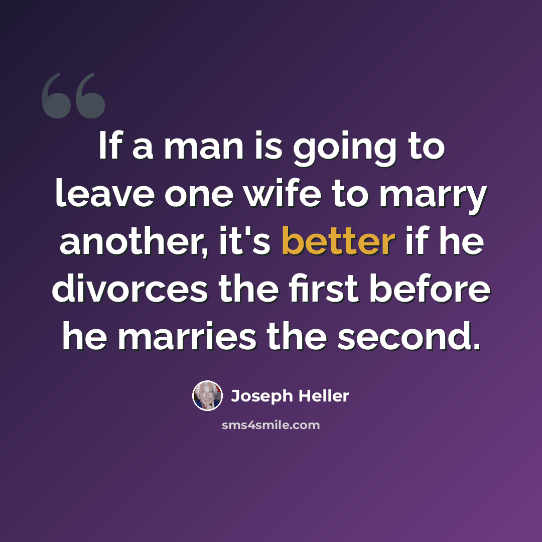 “If a man is going to leave one wife to marry another, it's better if he divorces the first before he marries the second.” quote by Joseph Heller