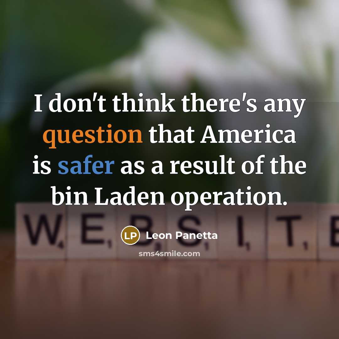 “I don't think there's any question that America is safer as a result of the bin Laden operation.” quote by Leon Panetta