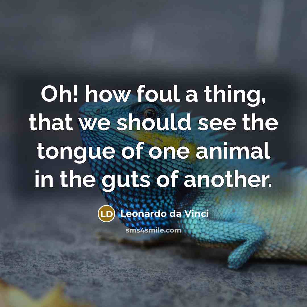 “Oh! how foul a thing, that we should see the tongue of one animal in the guts of another.” quote by Leonardo da Vinci