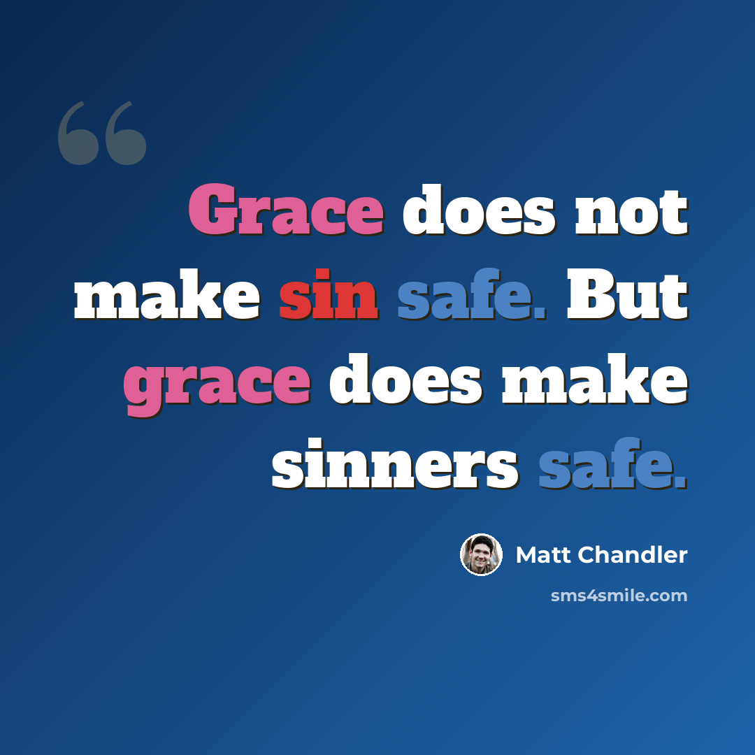 “Grace does not make sin safe. But grace does make sinners safe.” quote by Matt Chandler