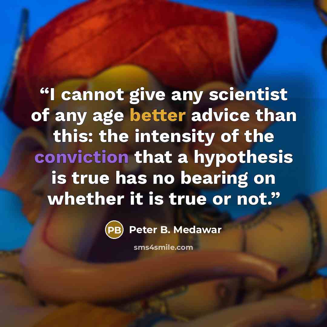 “I cannot give any scientist of any age better advice than this: the intensity of the conviction that a hypothesis is true has no bearing on whether it is true or not.” quote by Peter B. Medawar