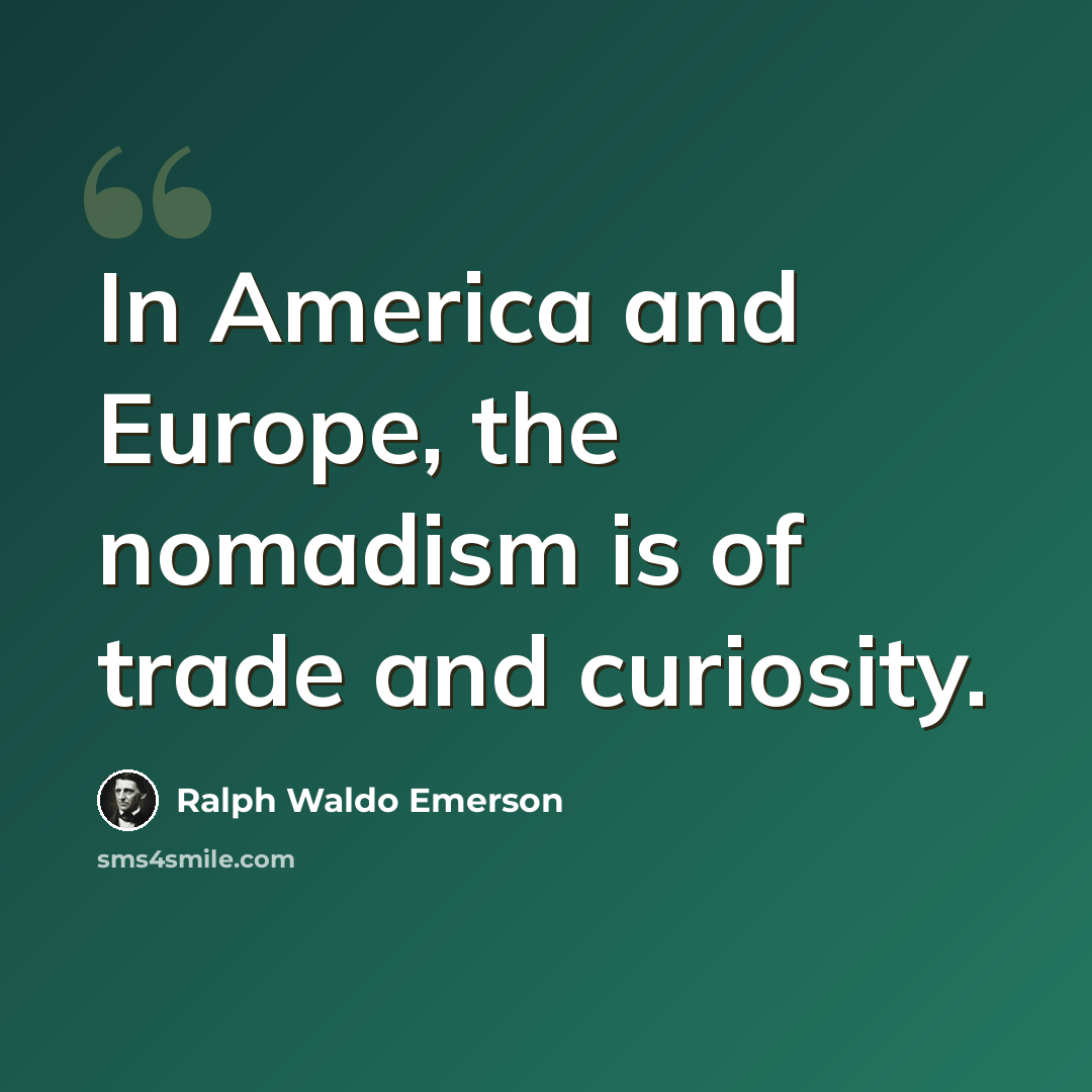 “In America and Europe, the nomadism is of trade and curiosity.” quote by Ralph Waldo Emerson