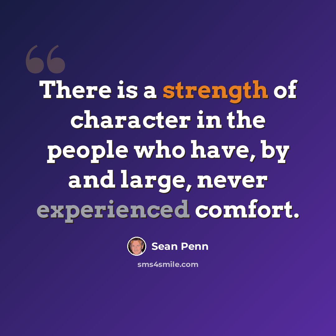 “There is a strength of character in the people who have, by and large, never experienced comfort.” quote by Sean Penn